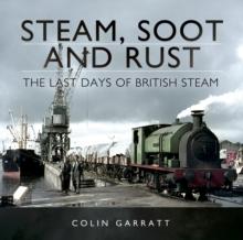 Steam, Soot and Rust : The Last Days of British Steam