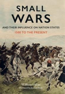 Small Wars and Their Influence on Nation States : 1500 to the Present