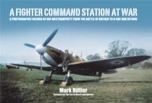 A Fighter Command Station at War : A Photographic Record of RAF Westhampnett from the Battle of Britain to D-Day and Beyond