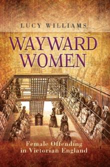 Wayward Women : Female Offending in Victorian England