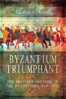 Byzantium Triumphant : The Military History of the Byzantines 959-1025