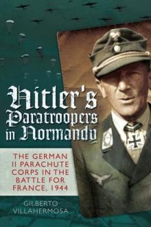 Hitler's Paratroopers in Normandy : The German II Parachute Corps in the Battle for France, 1944