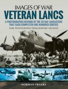 Veteran Lancs : A Photographic Record of the 35 RAF Lancasters that Each Completed One Hundred Sorties