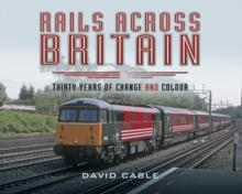 Rails Across Britain : Thirty Years of Change and Colour