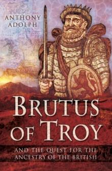 Brutus of Troy : And the Quest for the Ancestry of the British