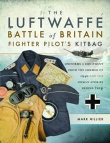 The Luftwaffe Battle of Britain Fighter Pilots' Kitbag : An Ultimate Guide to Uniforms, Arms and Equipment from the Summer of 1940