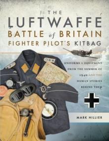 The Luftwaffe Battle of Britain Fighter Pilots' Kitbag : Uniforms & Equipment from the Summer of 1940 and the Human Stories Behind Them