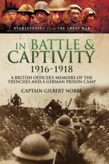 In Battle & Captivity, 1916-1918 : A British Officer's Memoirs of the Trenches and a German Prison Camp