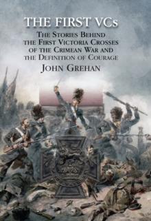 The First Vcs : The Stories Behind the First Victoria Crosses in the Crimean War and the Definition of Courage