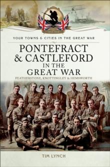 Pontefract & Castleford in the Great War : Featherstone, Knottingley & Hemsworth