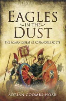 Eagles in the Dust : The Roman Defeat at Adrianopolis AD 378