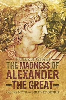 The Madness of Alexander the Great : And the Myth of Military Genius