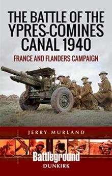 The Battle of the Ypres-Comines Canal 1940 : France and Flanders Campaign