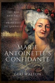 Marie Antoinette's Confidante : The Rise and Fall of the Princesse de Lamballe