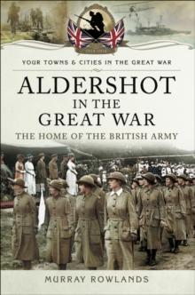 Aldershot in the Great War : The Home of the British Army