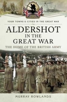 Aldershot in the Great War : The Home of the British Army