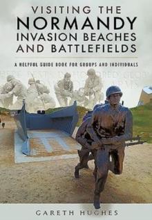 Visiting the Normandy Invasion Beaches and Battlefields : A Helpful Guide Book for Groups and Individuals