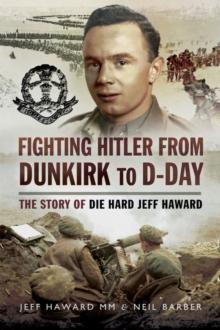 Fighting Hitler from Dunkirk to D-Day : The Story of Die Hard Jeff Haward