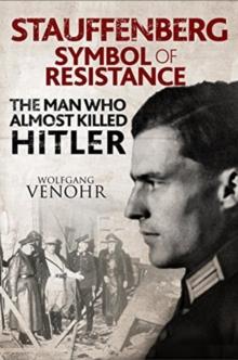 Stauffenberg: Symbol of Resistance : The Man Who Almost Killed Hitler