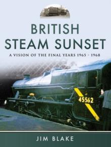 British Steam Sunset : A Vision of the Final Years, 1965-1968