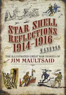 Star Shell Reflections, 1914-1916 : The Illustrated Great War Diaries of Jim Maultsaid