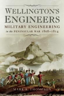 Wellington's Engineers : Military Engineering in the Peninsular War, 1808-1814