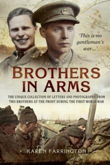 Brothers In Arms : The Unique Collection of Letters and Photographs from Two Brothers at the Front During the First World War