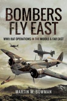 Bombers Fly East : WWII RAF Operations in the Middle and Far East