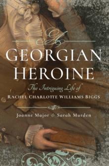 A Georgian Heroine : The Intriguing Life of Rachel Charlotte Williams Biggs