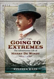 Going to Extremes : The Adventurous Life of Harry de Windt