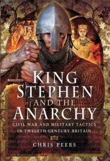 King Stephen and The Anarchy : Civil War and Military Tactics in Twelfth-Century Britain