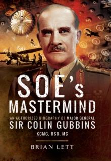 SOE's Mastermind : The Authorised Biography of Major General Sir Colin Gubbins KCMG, DSO, MC