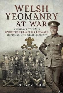 Welsh Yeomanry at War : A History of the 24th (Pembroke & Glamorgan Yeomanry) Battalion, The Welsh Regiment