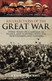 Recollections of the Great War : Three Years on Campaign in France and Flanders with the Northumberland Fusiliers