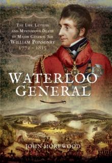 Waterloo General : The Life, Letters and Mysterious Death of Major General Sir William Ponsonby, 1772-1815