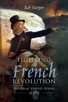 Fighting the French Revolution : The Great Vendee Rising of 1793