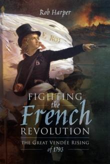 Fighting the French Revolution : The Great Vendee Rising of 1793