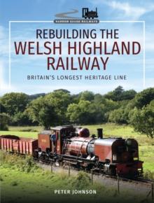 Rebuilding the Welsh Highland Railway : Britain's Longest Heritage Line