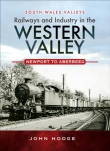 Railways and Industry in the Western Valley : Newport to Aberbeeg