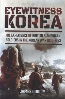 Eyewitness Korea : The Experience of British and American Soldiers in the Korean War 1950-1953