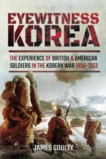 Eyewitness Korea : The Experience of British and American Soldiers in the Korean War, 1950-1953