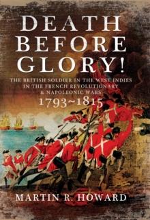 Death Before Glory! : The British Soldier in the West Indies in the French Revolutionary and Napoleonic Wars 1793-1815