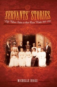 Servants' Stories : Life Below Stairs In Their Own Words, 1800-1950