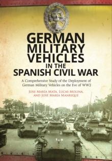 German Military Vehicles in the Spanish Civil War : A Comprehensive Study of the Deployment of German Military Vehicles on the Eve of WW2