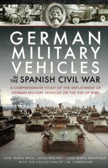 German Military Vehicles in the Spanish Civil War : A Comprehensive Study of the Deployment of German Military Vehicles on the Eve of WW2