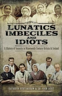 Lunatics, Imbeciles and Idiots : A History of Insanity in Nineteenth-Century Britain and Ireland