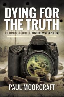 Dying for the Truth : The Concise History of Frontline War Reporting