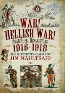 War! Hellish War! Star Shell Reflections, 1916-1918 : The Illustrated Diaries of Jim Maultsaid