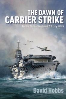 The Dawn of Carrier Strike : The World of Lieutenant W P Lucy DSO RN