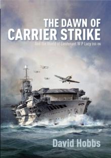 The Dawn of Carrier Strike : The World of Lieutenant W P Lucy DSO RN